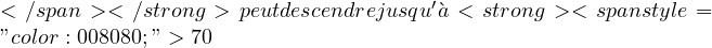 </span></strong> peut descendre jusqu'&agrave; <strong><span style="color: #008080;">70